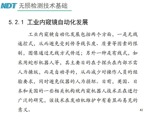 工業(yè)內(nèi)窺鏡自動化發(fā)展包括兩個方面；一是無線遙控式，從而避免傳導(dǎo)線長度、質(zhì)量等因素限制；二是有線式，如采用蛇形機(jī)器人等，可減少對操作人員經(jīng)驗依賴