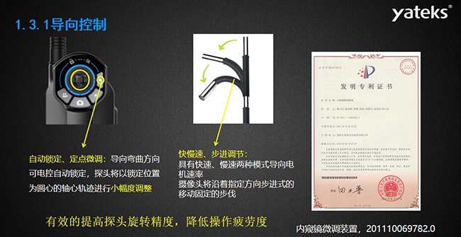 自動鎖定、定點微調(diào)：導(dǎo)向彎曲方向可電控自動鎖定，探頭將以鎖定位置為圓心的軸心軌跡進行小幅度調(diào)整； 快慢速、步進調(diào)節(jié)：具有快速、慢速兩種模式導(dǎo)向電機速率，攝像頭將沿著指定方向步進式的移動固定的步伐